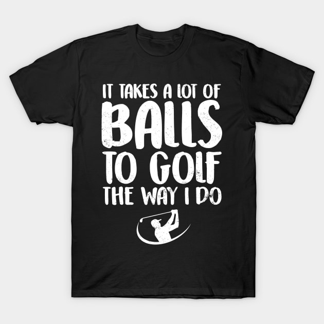 It takes a lot of balls to golf the way I do T-Shirt by captainmood